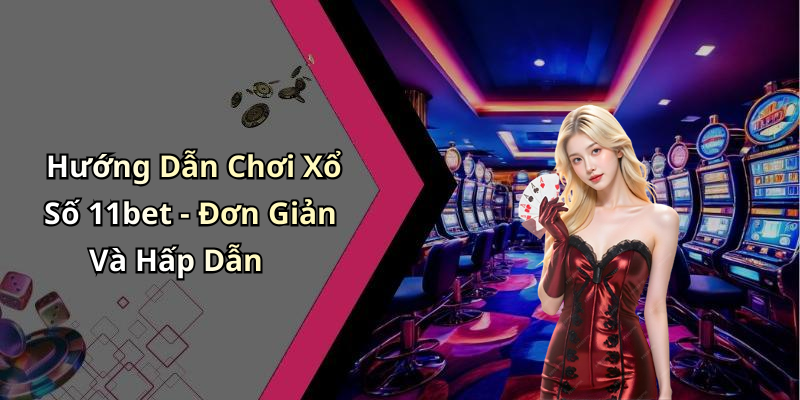 Hướng Dẫn Chơi Xổ Số 11bet - Đơn Giản Và Hấp Dẫn