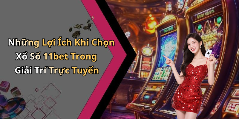 Những Lợi Ích Khi Chọn Xổ Số 11bet Trong Giải Trí Trực Tuyến